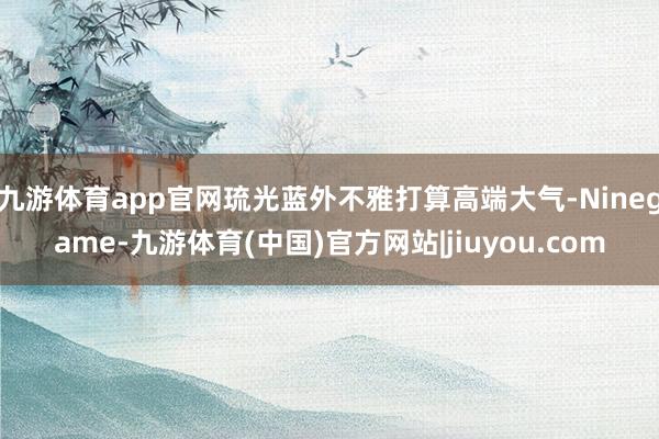 九游体育app官网琉光蓝外不雅打算高端大气-Ninegame-九游体育(中国)官方网站|jiuyou.com