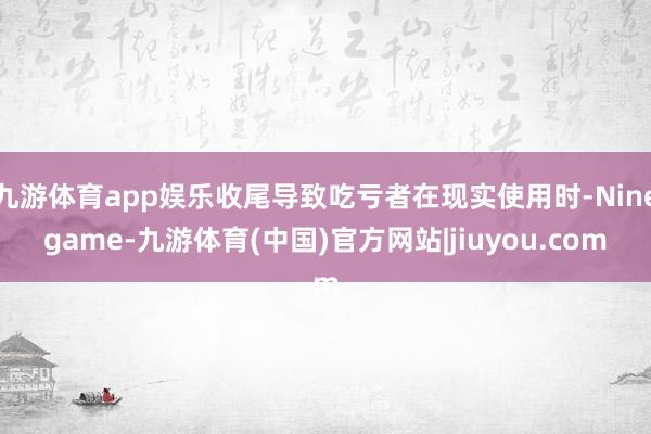 九游体育app娱乐收尾导致吃亏者在现实使用时-Ninegame-九游体育(中国)官方网站|jiuyou.com