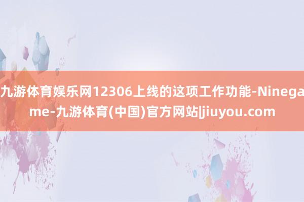 九游体育娱乐网12306上线的这项工作功能-Ninegame-九游体育(中国)官方网站|jiuyou.com