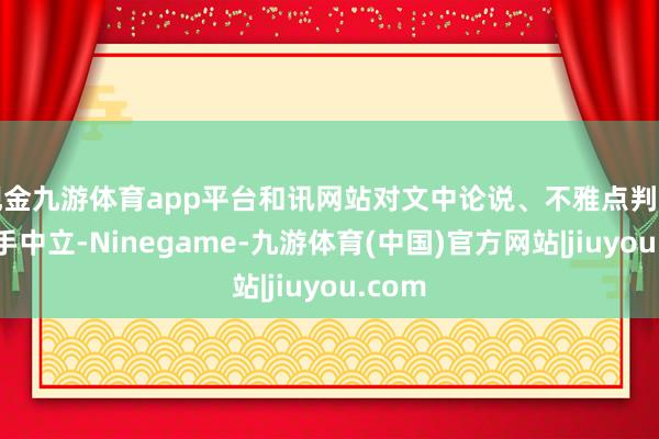 现金九游体育app平台和讯网站对文中论说、不雅点判断保合手中立-Ninegame-九游体育(中国)官方网站|jiuyou.com