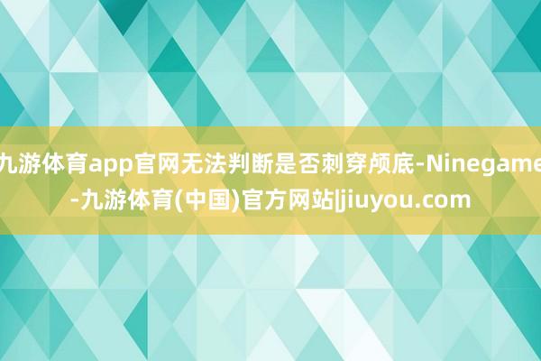 九游体育app官网无法判断是否刺穿颅底-Ninegame-九游体育(中国)官方网站|jiuyou.com