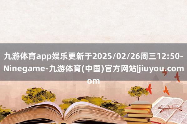 九游体育app娱乐更新于2025/02/26周三12:50-Ninegame-九游体育(中国)官方网站|jiuyou.com